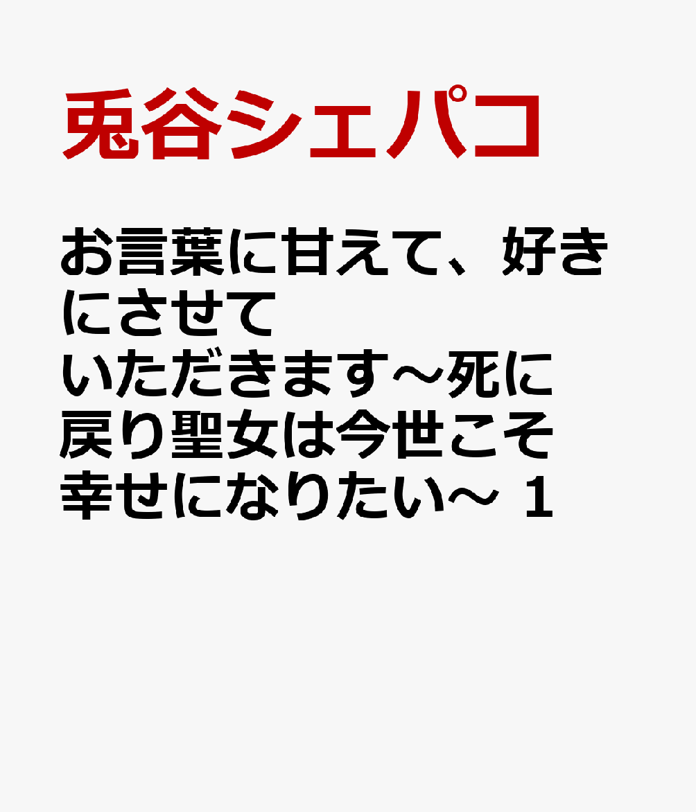 お言葉に甘えて、好きにさせていただきます〜死に戻り聖女は今世こそ幸せになりたい〜　1