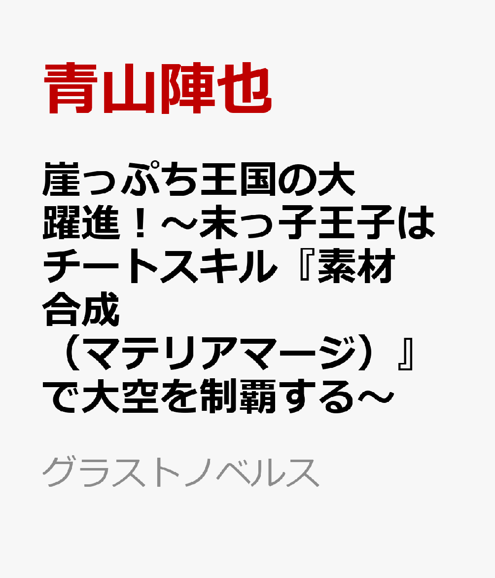 崖っぷち王国の大躍進！〜末っ子王子はチートスキル『素材合成（マテリアマージ）』で大空を制覇する〜