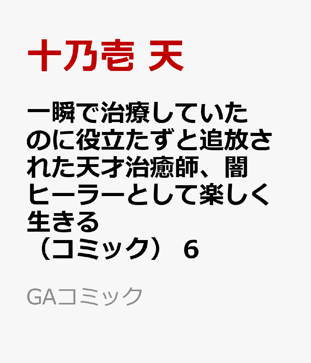 一瞬で治療していたのに役立たずと追放された天才治癒師、闇ヒーラーとして楽しく生きる（コミック）　6