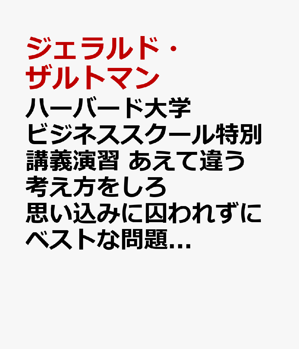 ハーバード大学ビジネススクール特別講義演習　あえて違う考え方をしろ　思い込みに囚われずにベストな問題解決をするための思考法