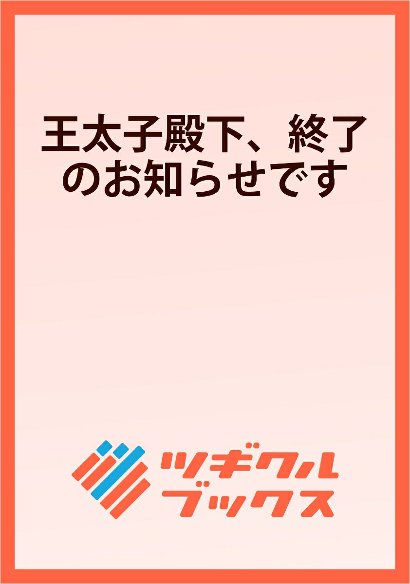 王太子殿下、終了のお知らせです