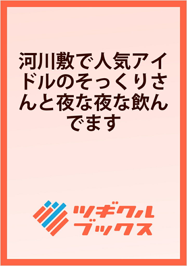 河川敷で人気アイドルのそっくりさんと夜な夜な飲んでます