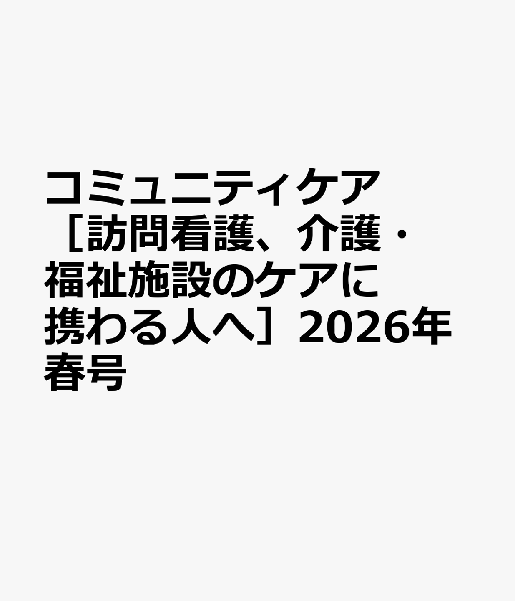 コミュニティケア［訪問看護、介護・福祉施設のケアに携わる人へ］2026年春号