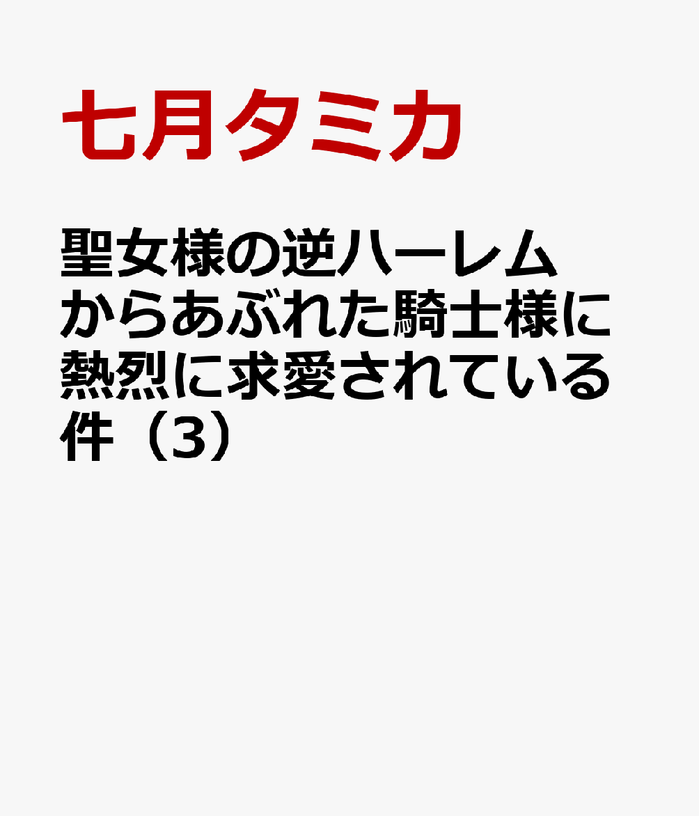 聖女様の逆ハーレムからあぶれた騎士様に熱烈に求愛されている件（3）