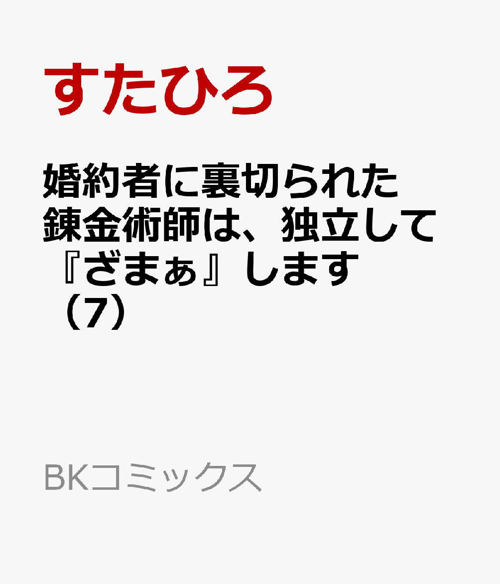 婚約者に裏切られた錬金術師は、独立して『ざまぁ』します（7）