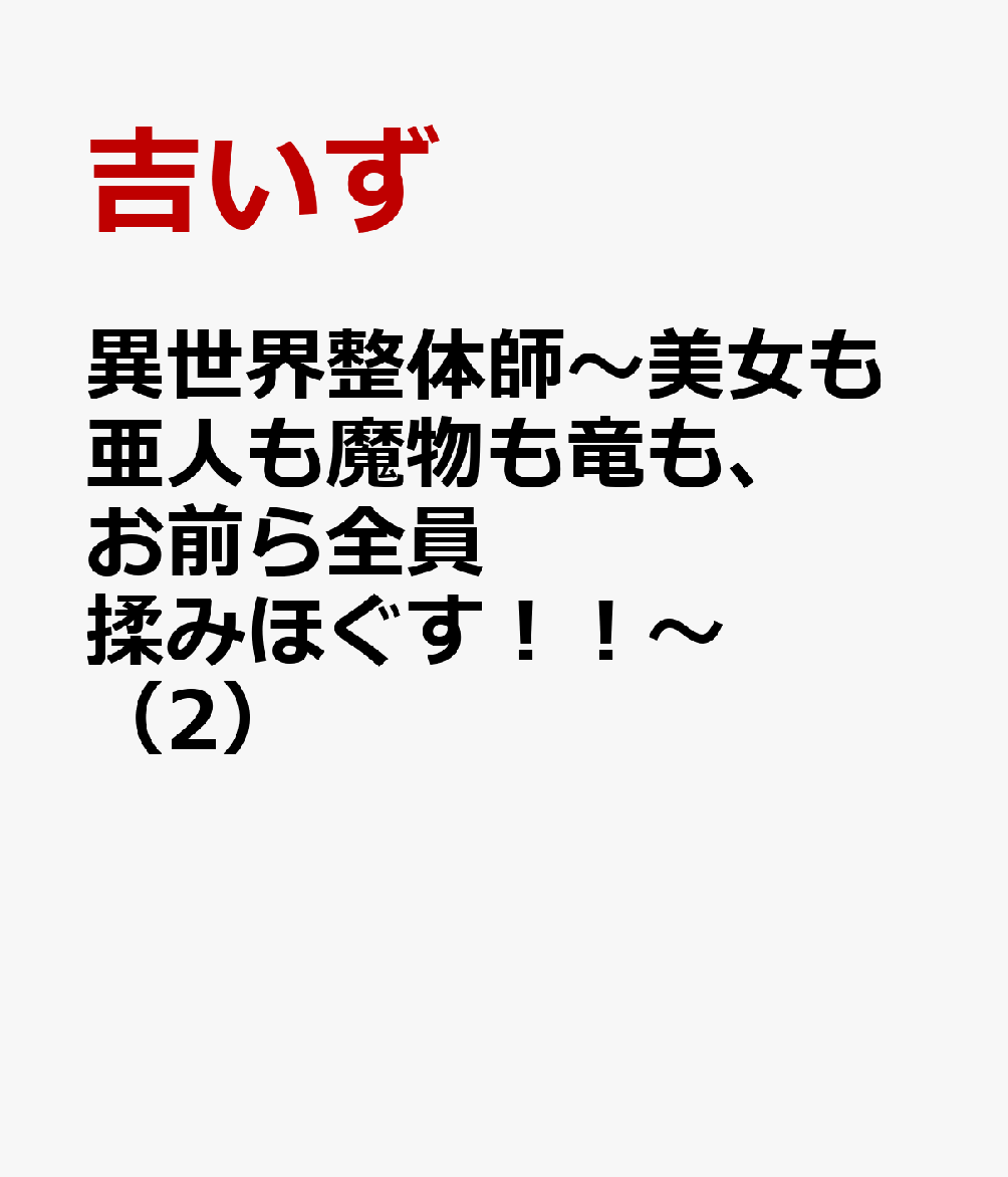 異世界整体師〜美女も亜人も魔物も竜も、お前ら全員揉みほぐす！！〜（2）