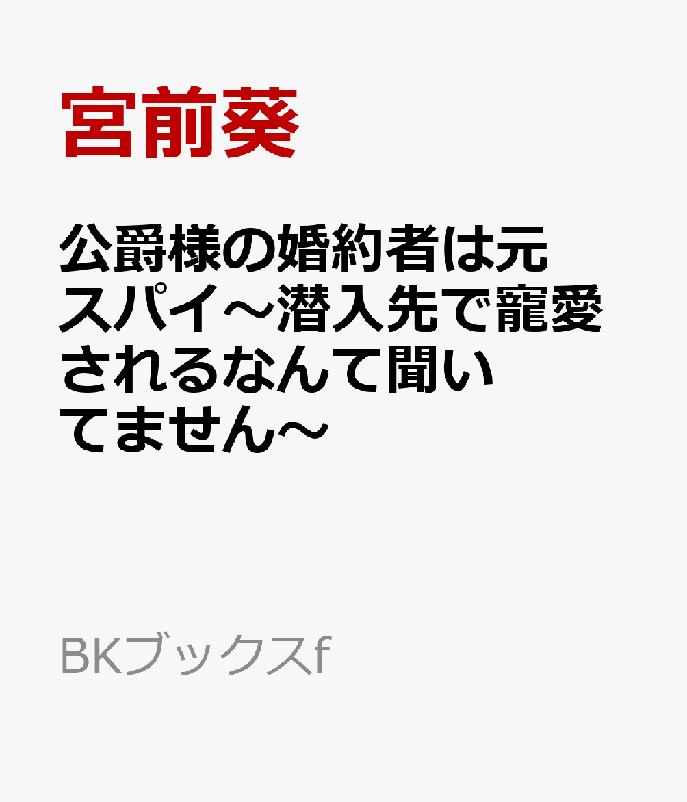 公爵様の婚約者は元スパイ〜潜入先で寵愛されるなんて聞いてません〜