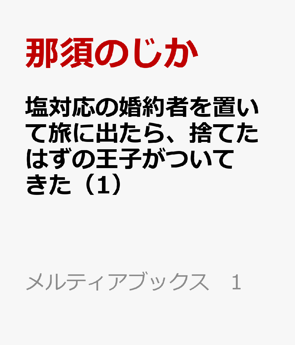 塩対応の婚約者を置いて旅に出たら、捨てたはずの王子がついてきた（1）