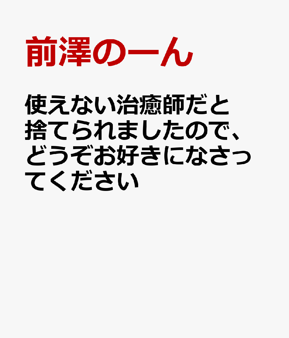使えない治癒師だと捨てられましたので、どうぞお好きになさってください