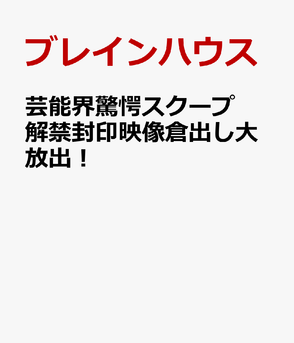 芸能界驚愕スクープ解禁封印映像倉出し大放出！