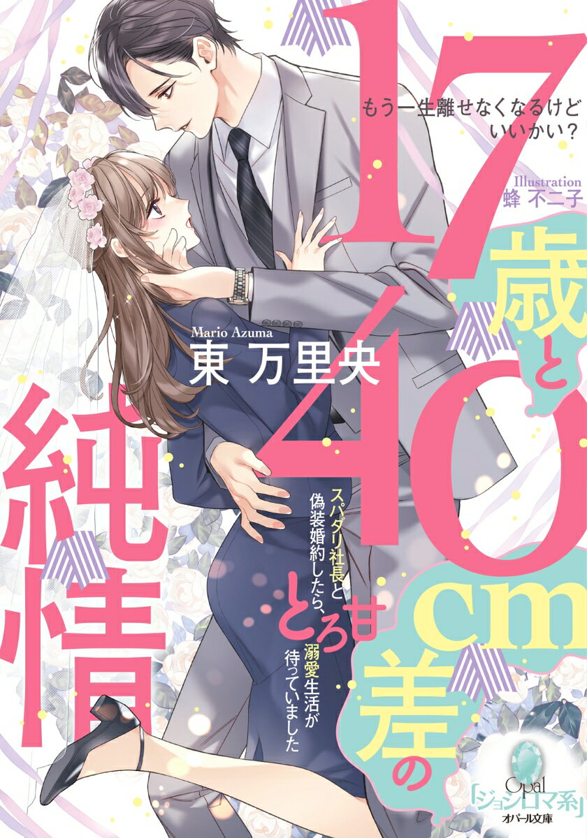 17歳と40cm差の純情　スパダリ社長と偽装婚約したら、とろ甘溺愛生活が待っていました