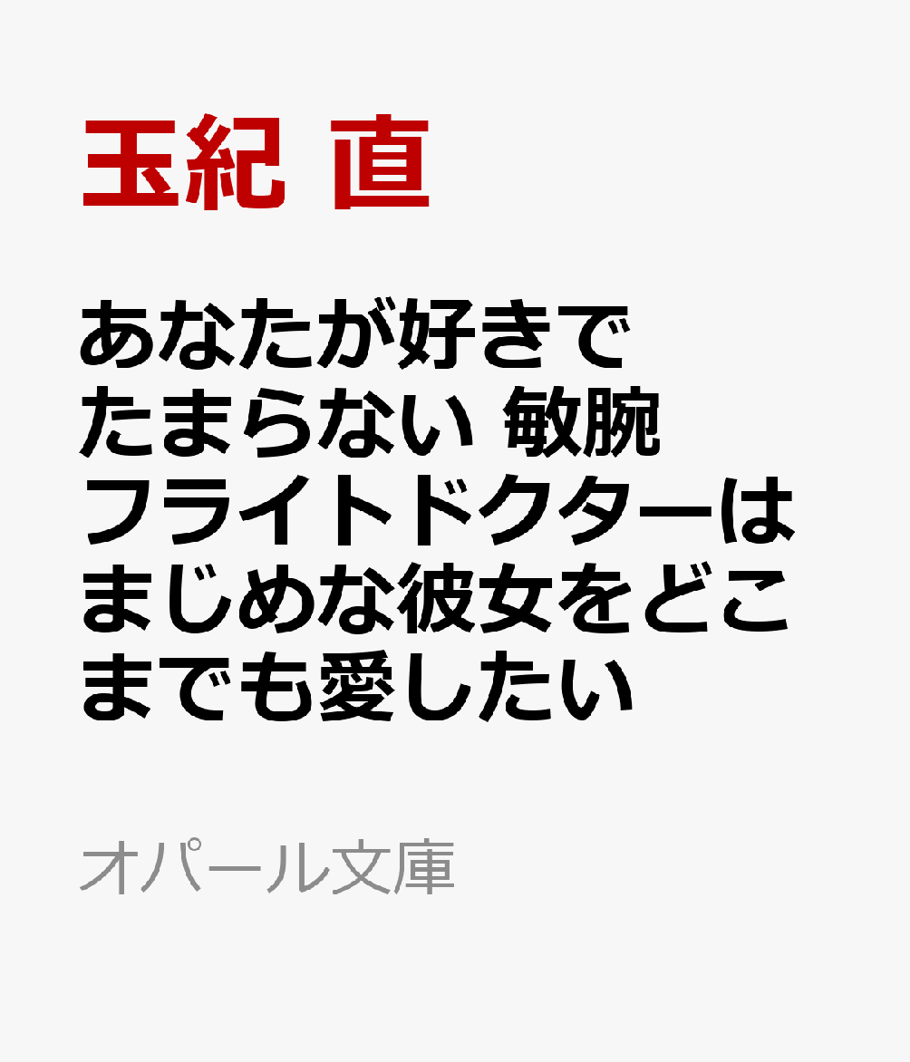 あなたが好きでたまらない　敏腕フライトドクターはまじめな彼女をどこまでも愛したい