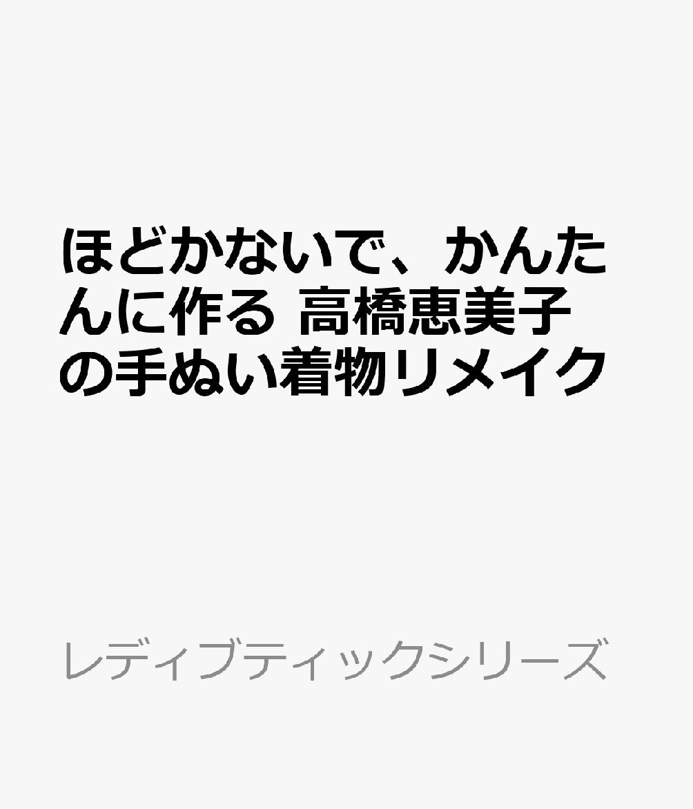 ほどかないで、かんたんに作る　高橋恵美子の手ぬい着物リメイク