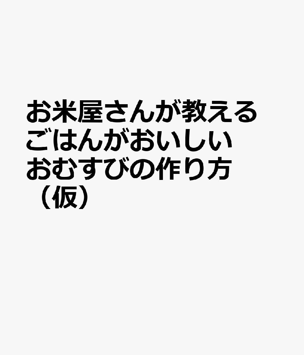 お米屋さんが教える ごはんがおいしいおむすびの作り方（仮）