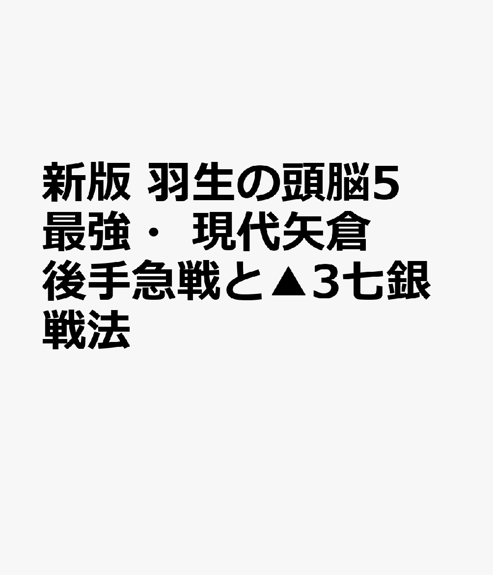 新版　羽生の頭脳5　最強・現代矢倉　後手急戦と▲3七銀戦法