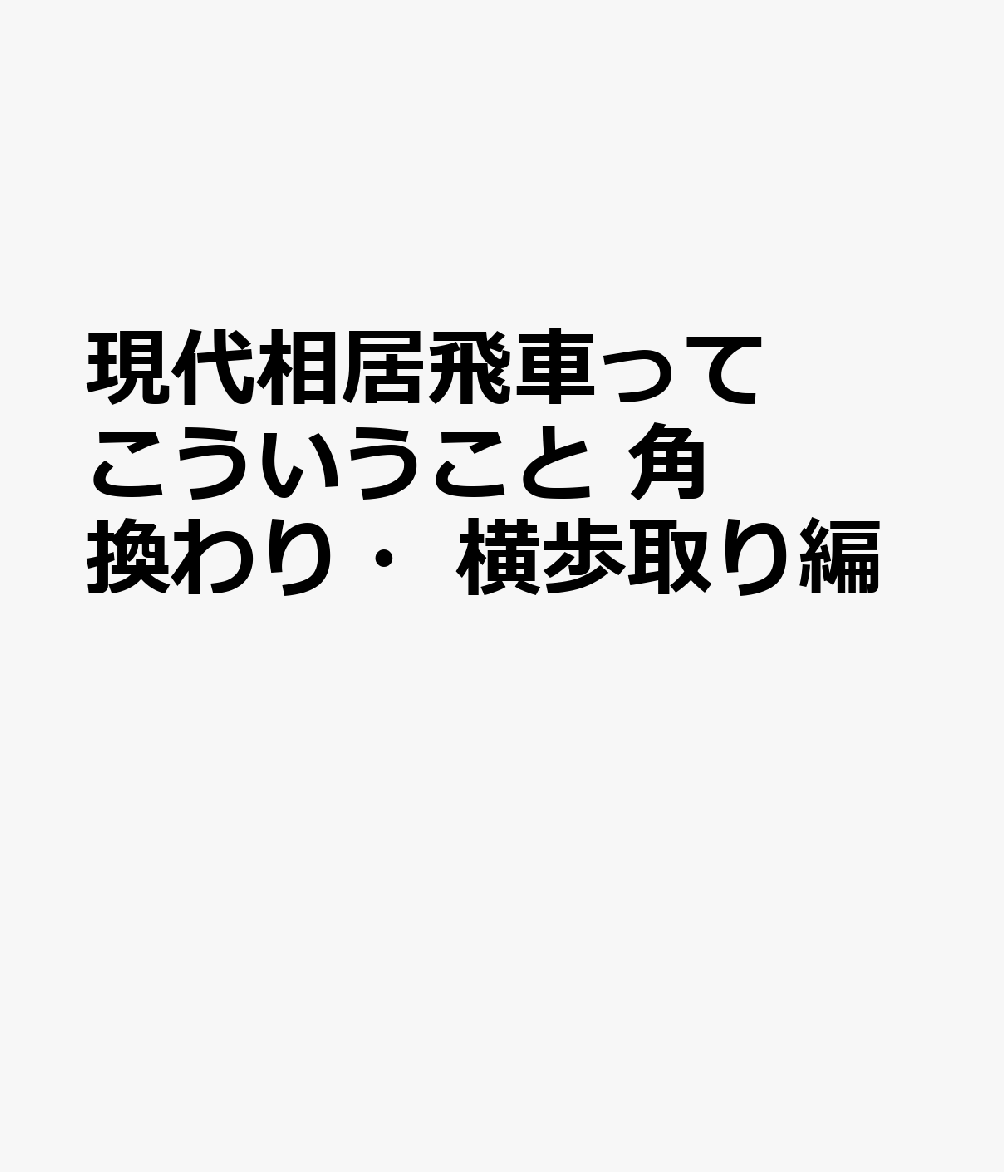 現代相居飛車ってこういうこと　角換わり・横歩取り編