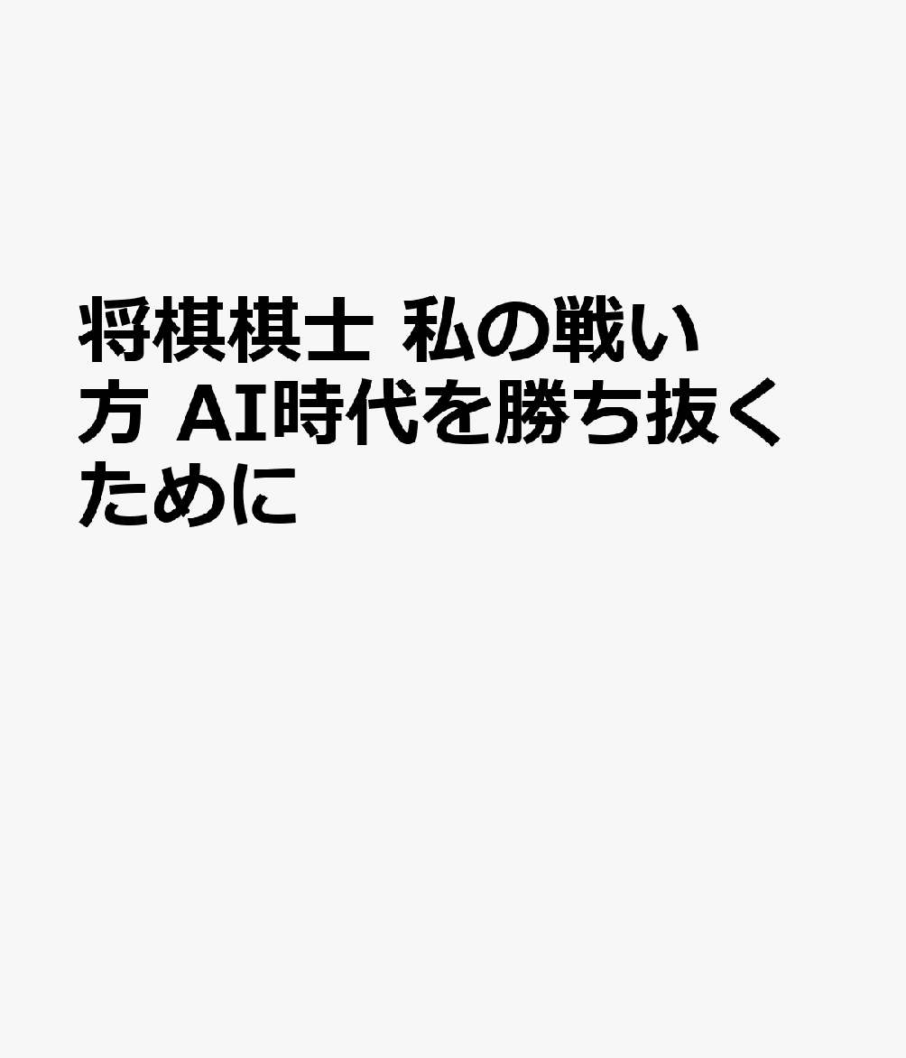 将棋棋士 私の戦い方　AI時代を勝ち抜くために