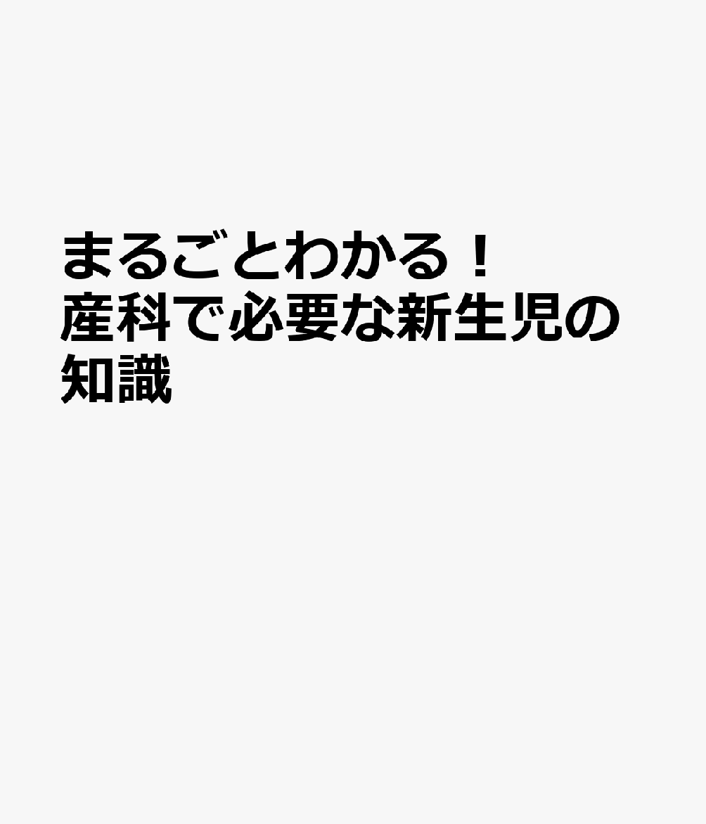 まるごとわかる！ 産科で必要な新生児の知識