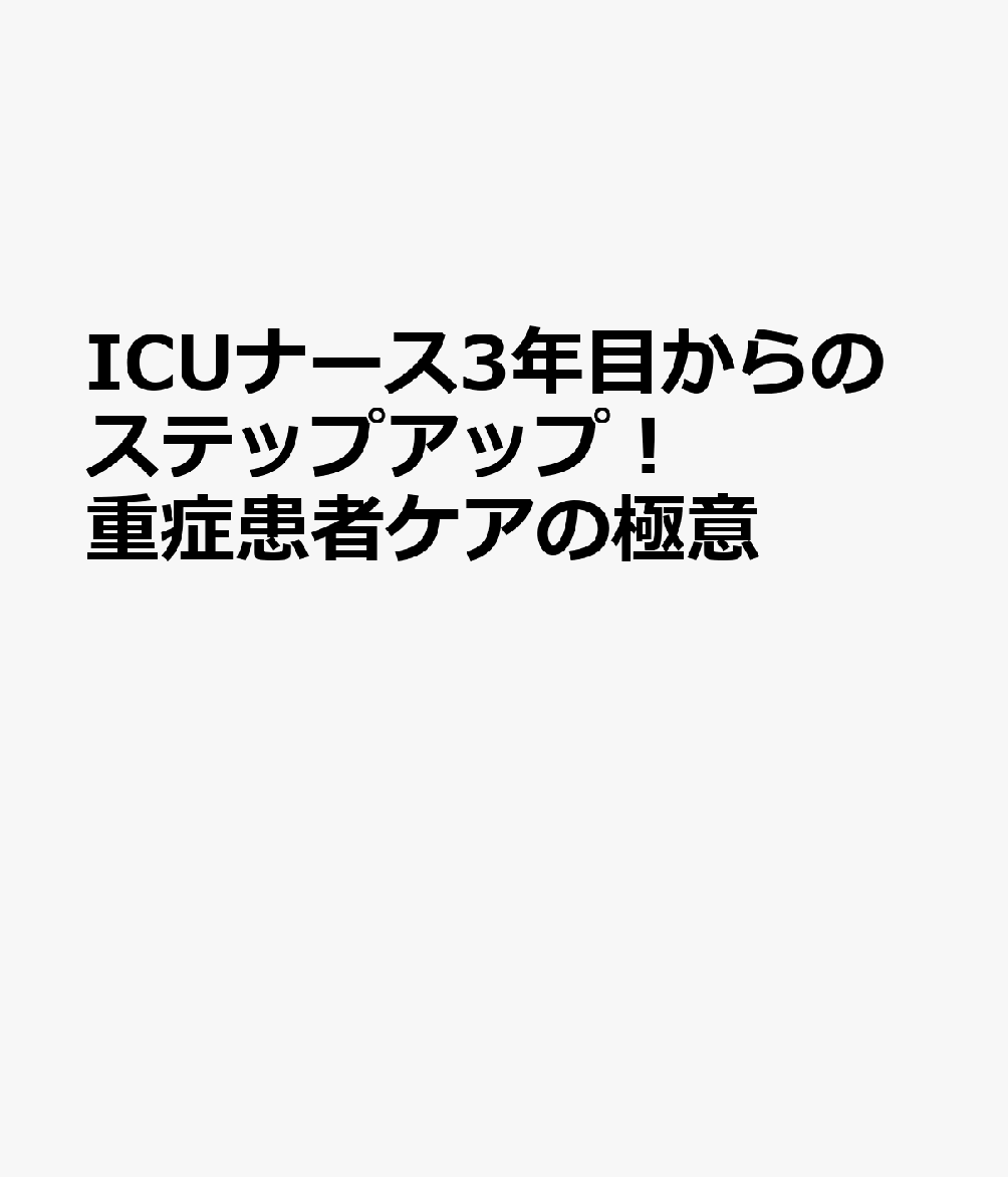 ICUナース3年目からのステップアップ！ 重症患者ケアの極意