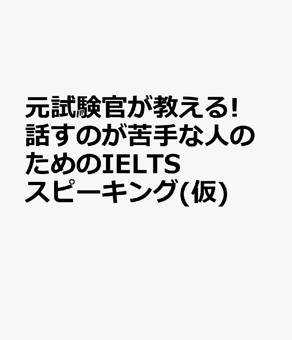 元試験官が教える! 話すのが苦手な人のためのIELTSスピーキング(仮)