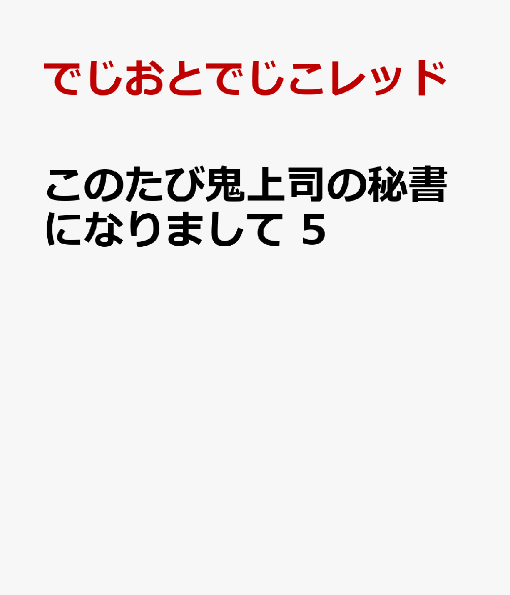 このたび鬼上司の秘書になりまして 5