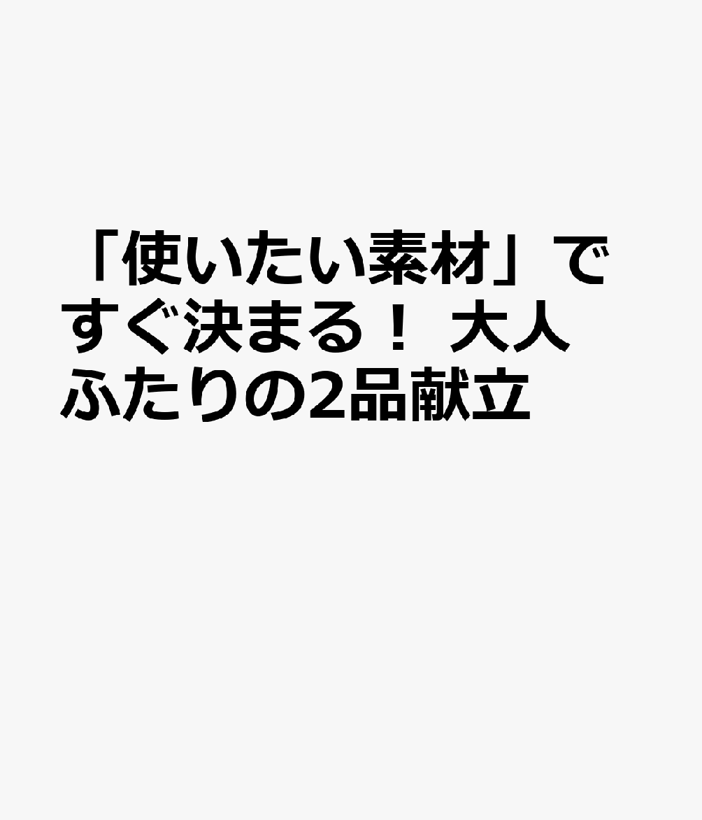 「使いたい素材」ですぐ決まる！　大人ふたりの2品献立