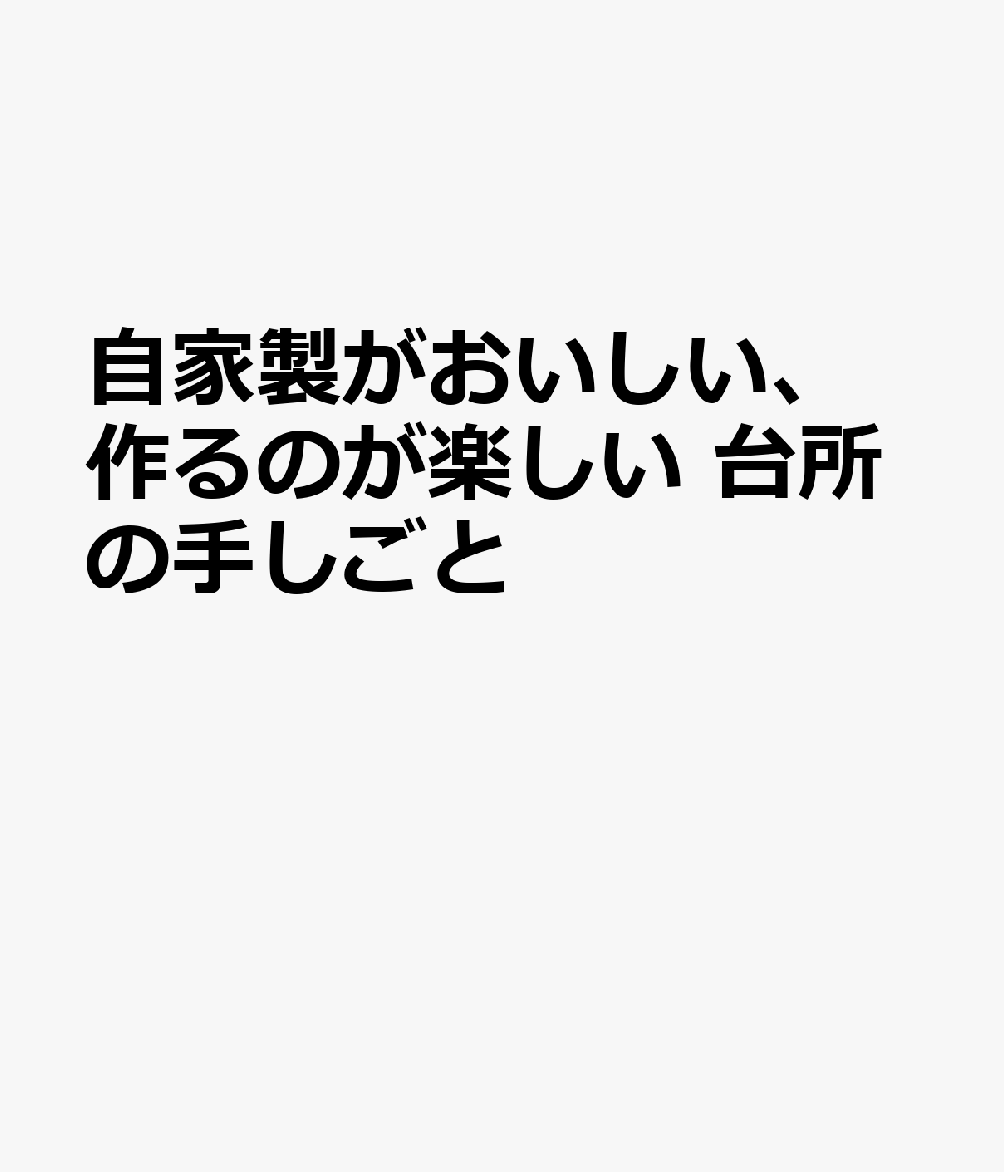 自家製がおいしい、作るのが楽しい　台所の手しごと