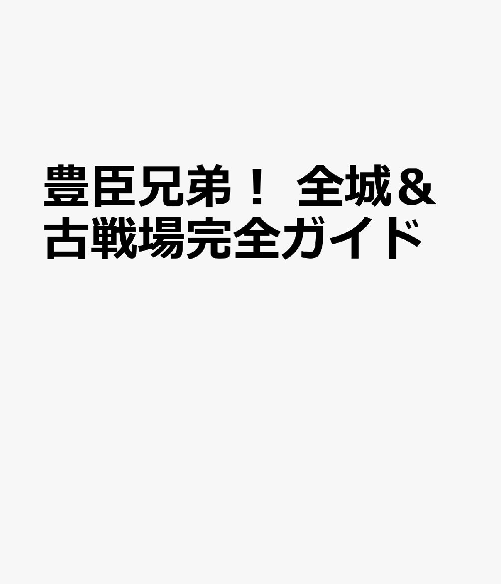 豊臣兄弟！　全城＆古戦場完全ガイド