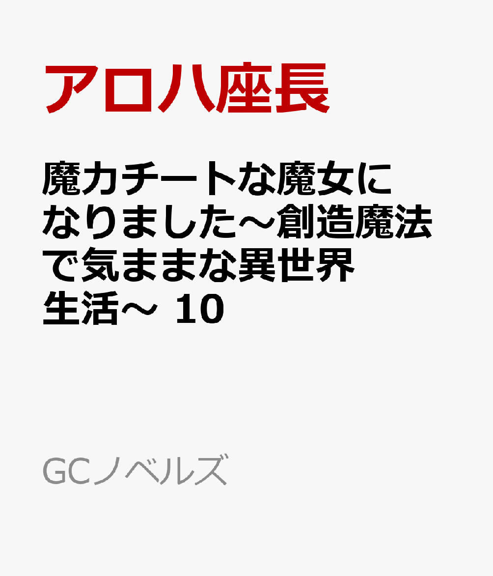 魔力チートな魔女になりました　〜創造魔法で気ままな異世界生活〜　10