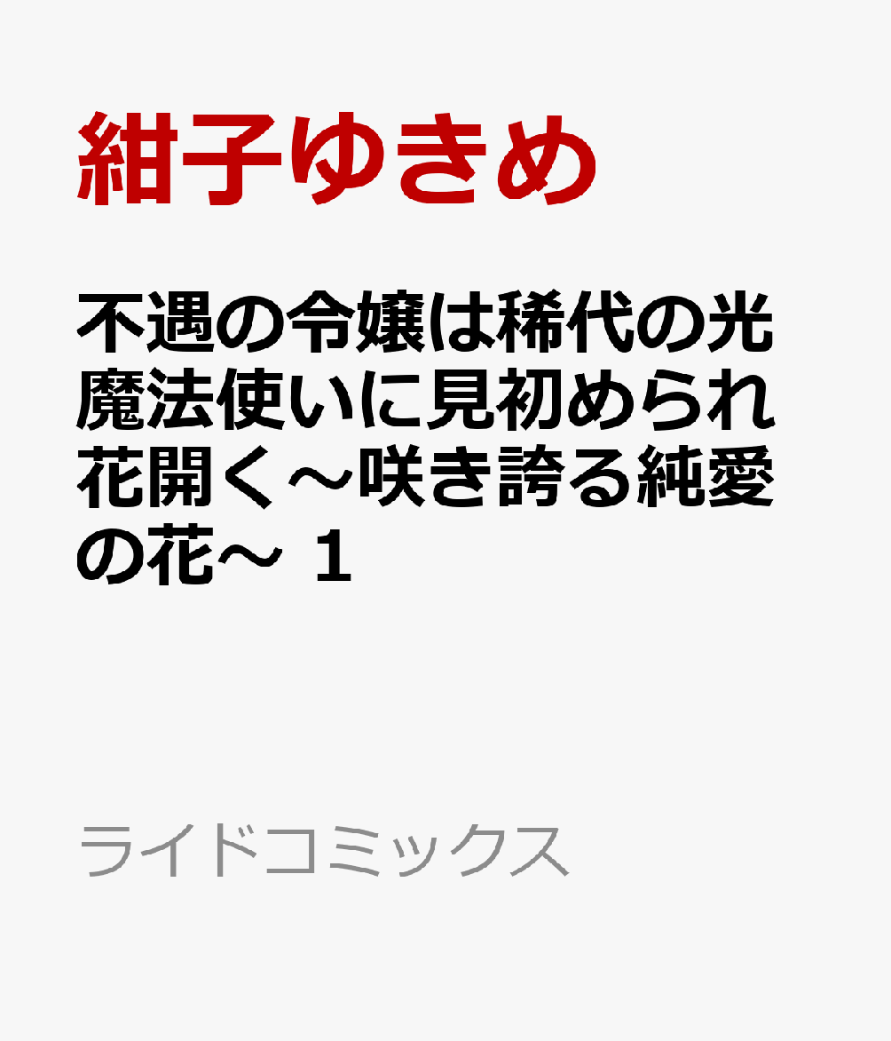 不遇の令嬢は稀代の光魔法使いに見初められ花開く〜咲き誇る純愛の花〜 1