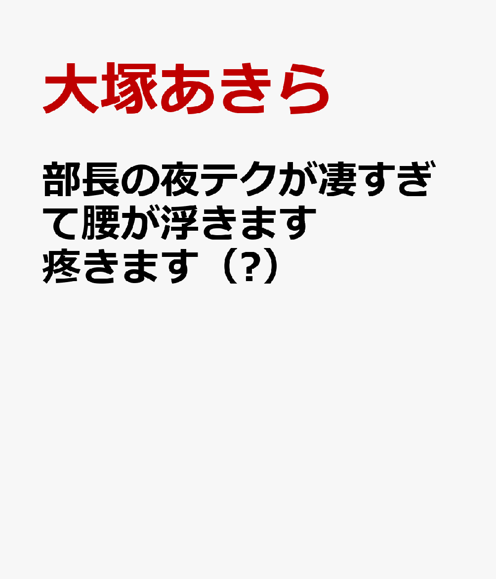 部長の夜テクが凄すぎて腰が浮きます疼きます（Ⅺ）