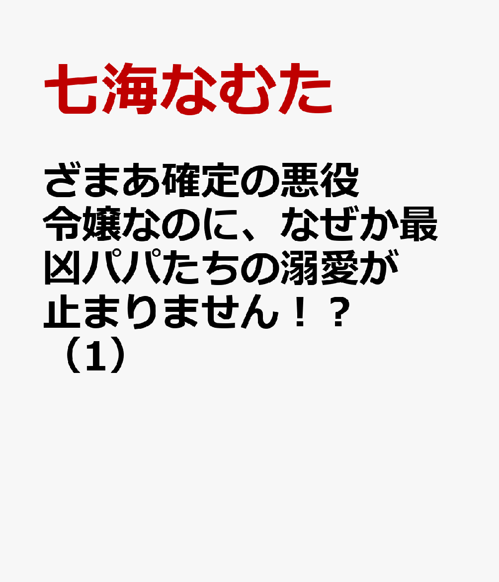 ざまあ確定の悪役令嬢なのに、なぜか最凶パパたちの溺愛が止まりません！？　（1）
