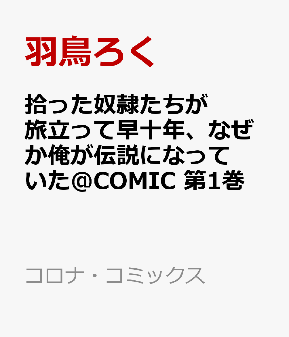 拾った奴隷たちが旅立って早十年、なぜか俺が伝説になっていた＠COMIC 第1巻