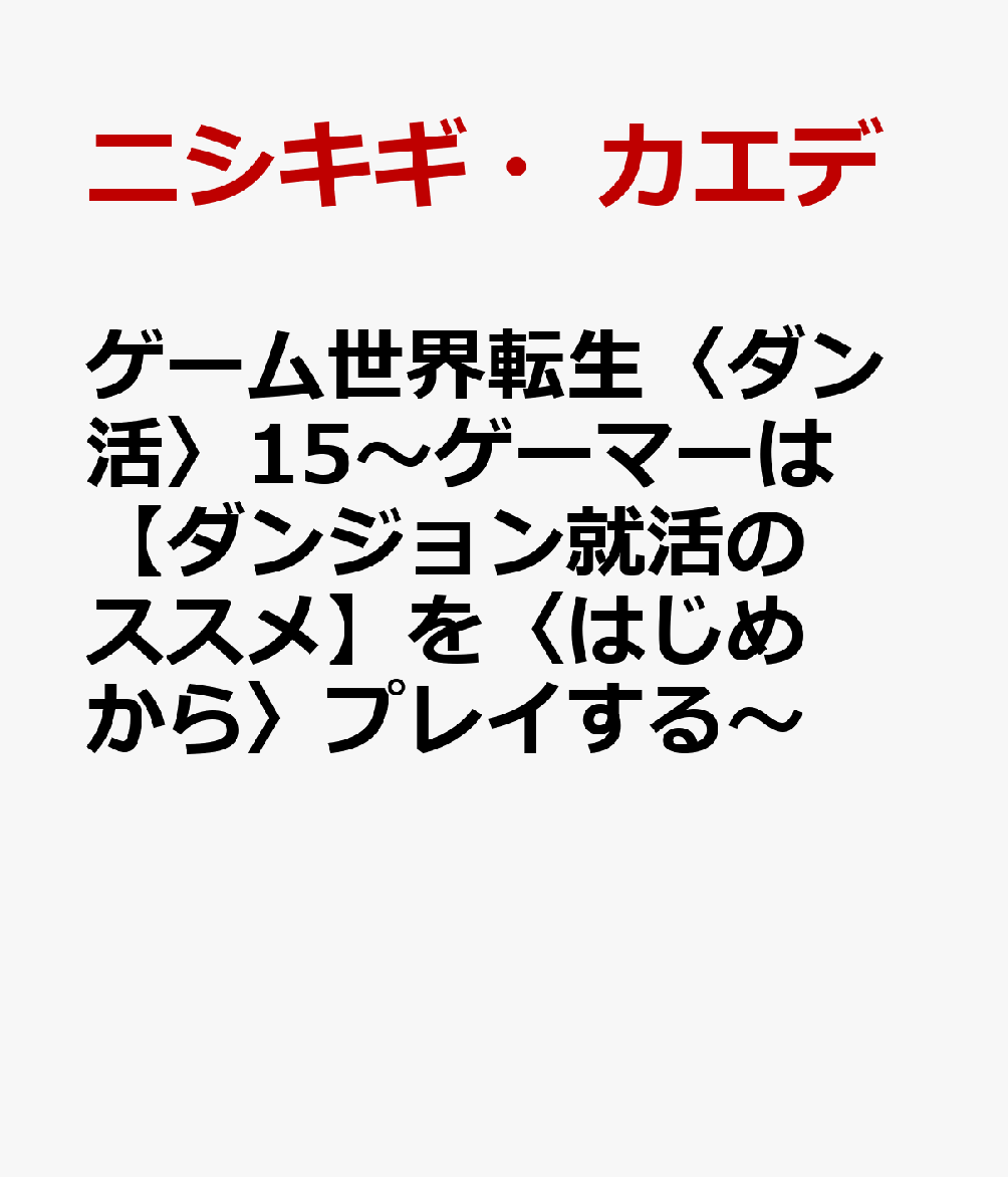 ゲーム世界転生〈ダン活〉15〜ゲーマーは【ダンジョン就活のススメ】を〈はじめから〉プレイする〜