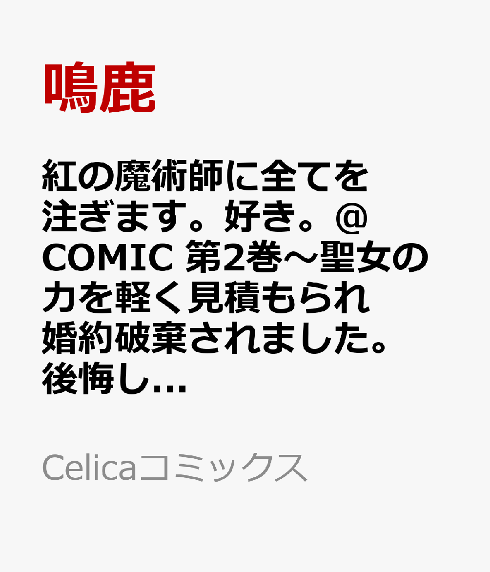紅の魔術師に全てを注ぎます。好き。＠COMIC 第2巻〜聖女の力を軽く見積もられ婚約破棄されました。後悔しても知りません〜