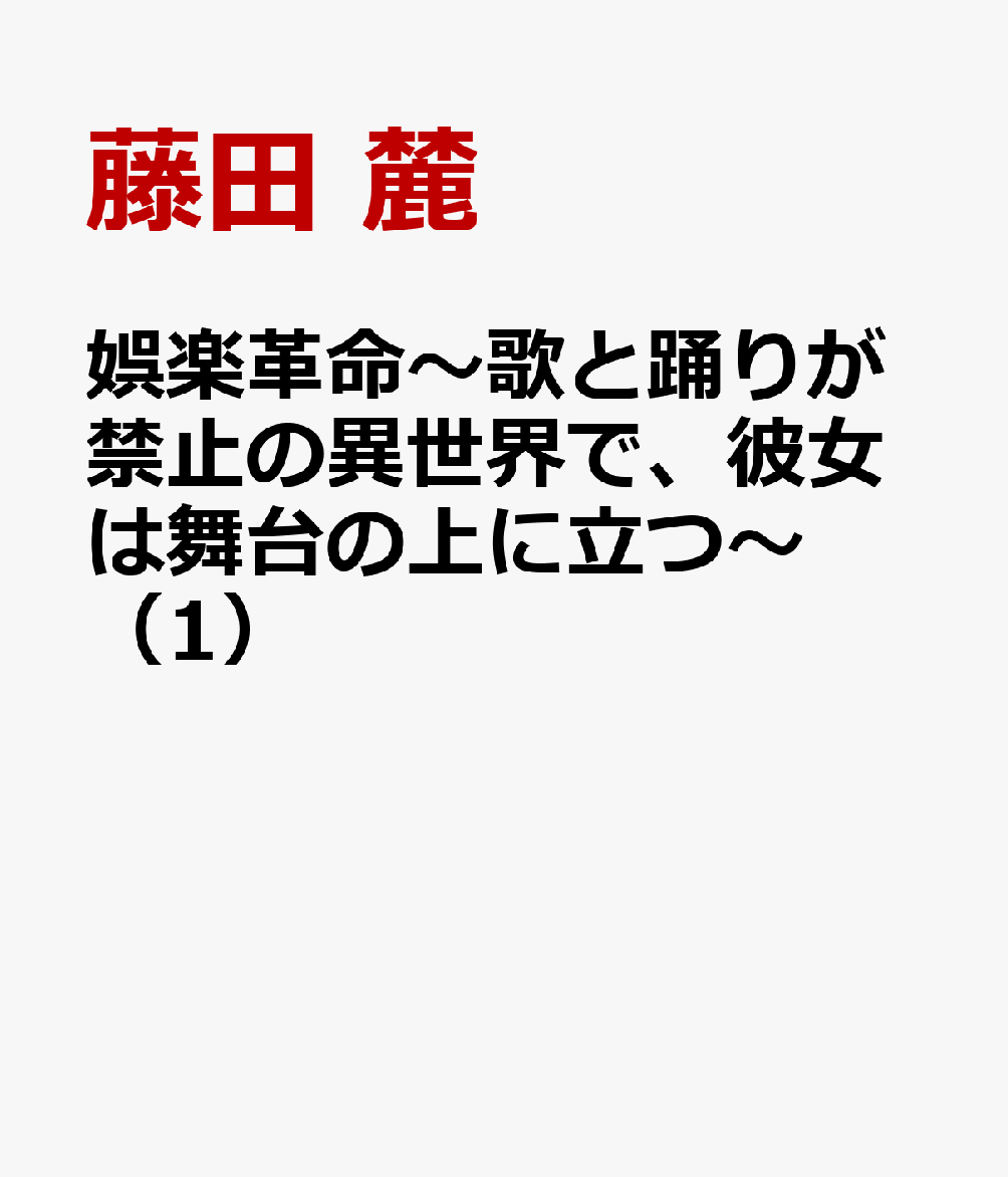娯楽革命〜歌と踊りが禁止の異世界で、彼女は舞台の上に立つ〜（1）