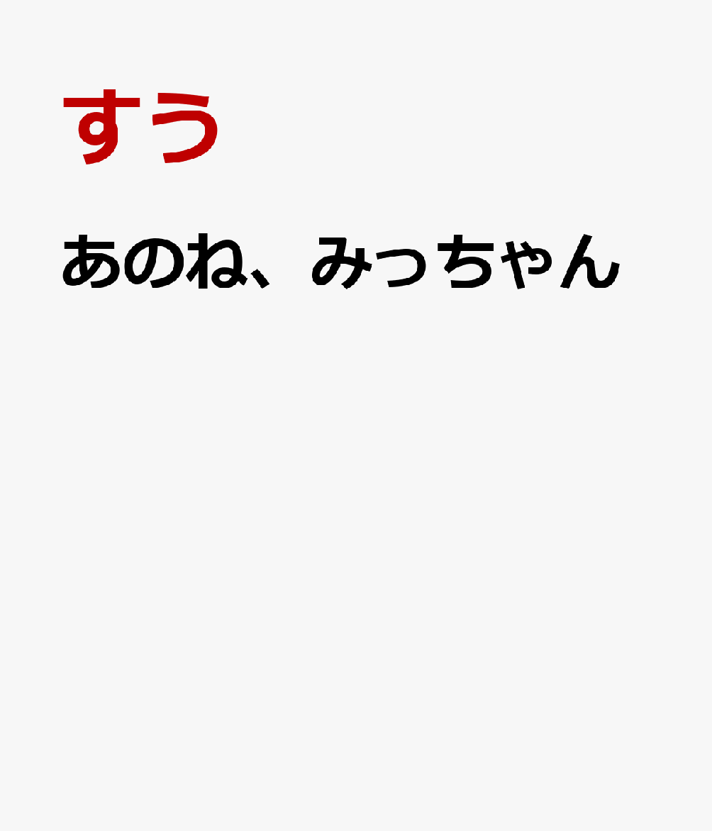 あのね、みっちゃん