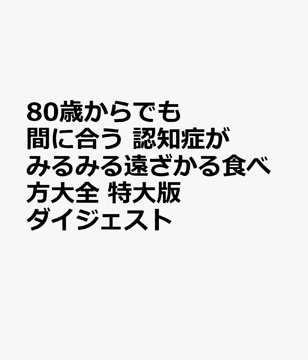80歳からでも間に合う 認知症がみるみる遠ざかる食べ方大全 特大版ダイジェスト