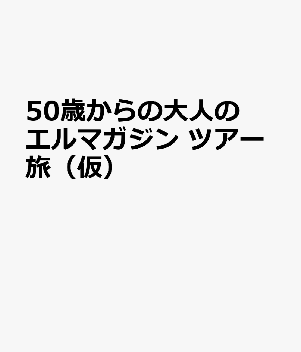 50歳からの大人のエルマガジン　ツアー旅（仮）