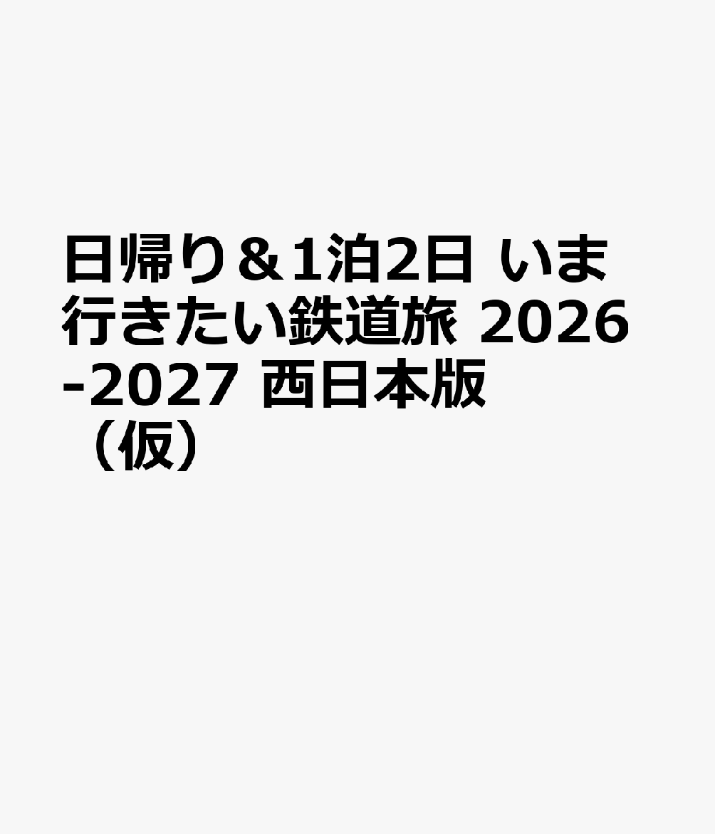 日帰り＆1泊2日　いま行きたい鉄道旅　2026-2027　西日本版（仮）