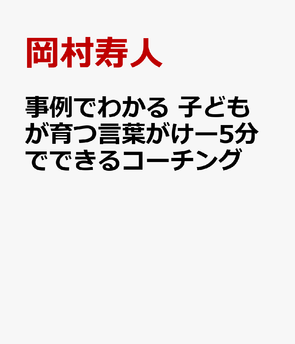 事例でわかる 子どもが育つ言葉がけー5分でできるコーチング