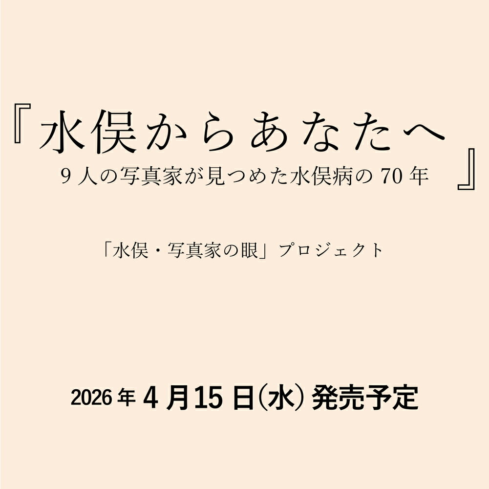 水俣からあなたへ 9人の写真家が見つめた水俣病の70年