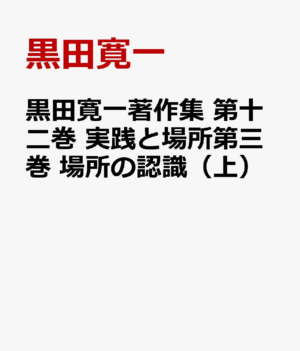 黒田寛一著作集 第十二巻 実践と場所第三巻 場所の認識（上）