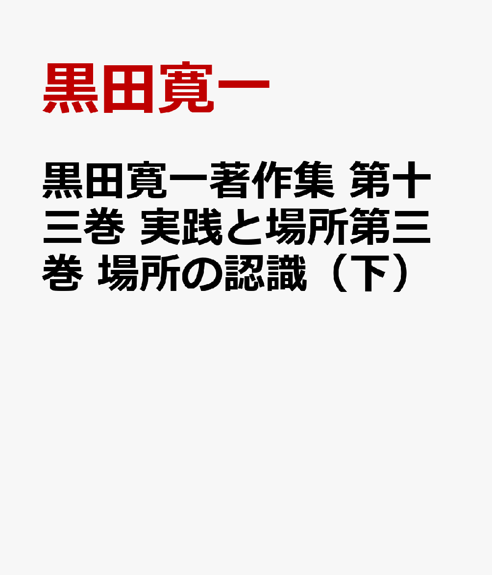 黒田寛一著作集 第十三巻 実践と場所第三巻 場所の認識（下）