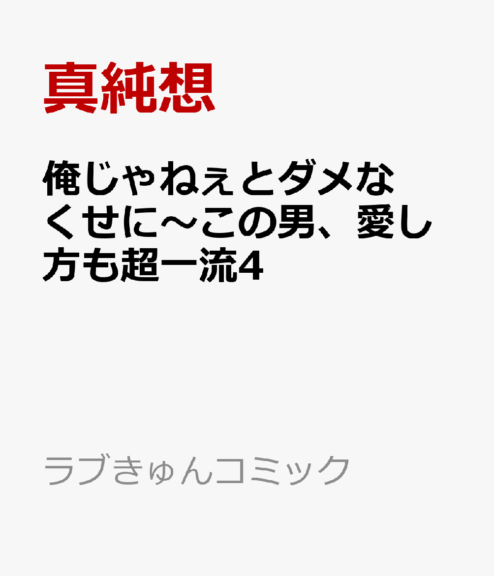 俺じゃねぇとダメなくせに〜この男、愛し方も超一流4