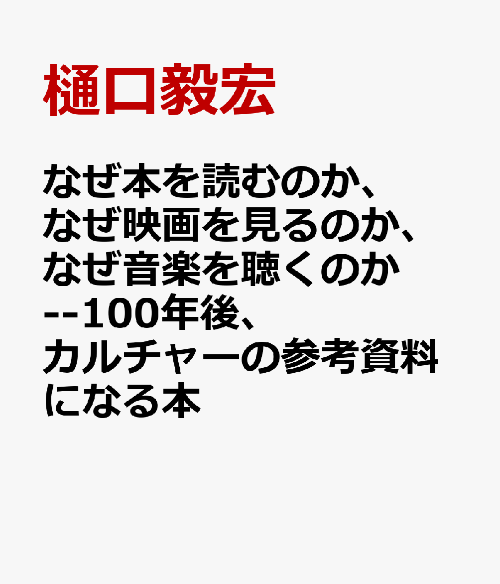 なぜ本を読むのか、なぜ映画を見るのか、なぜ音楽を聴くのか --100年後、カルチャーの参考資料になる本